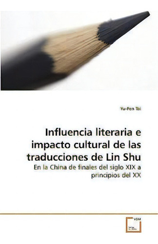 Influencia Literaria E Impacto Cultural De Las Traducciones De Lin Shu: En La China De Finales Del Siglo Xix A Principios Del Xx, De Yu-fen Tai., Vol. 1. Editorial Vdm Verlag, Tapa Blanda En Inglés