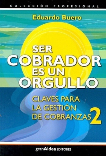 Ser Cobrador Es Un Orgullo Claves Para La Gestion De Cobranz, De Buero, Eduardo. Editorial Gran Aldea Editores, Tapa Tapa Blanda En Español