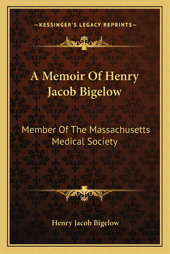A Memoir Of Henry Jacob Bigelow: Member Of The Massachusetts Medical Society, De Bigelow, Henry Jacob. Editorial Kessinger Pub Llc, Tapa Blanda En Inglés