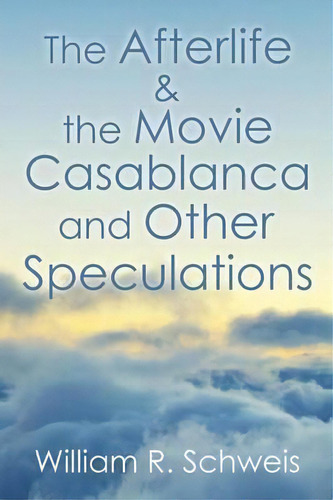 The Afterlife & The Movie Casablanca And Other Speculations, De William R Schweis. Editorial Xlibris, Tapa Blanda En Inglés