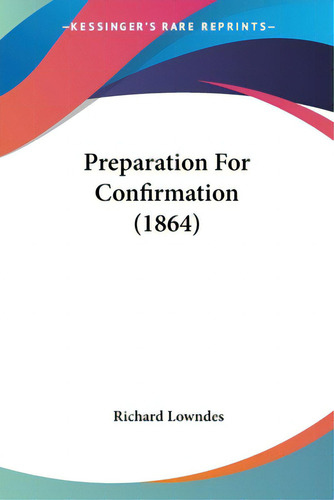Preparation For Confirmation (1864), De Lowndes, Richard. Editorial Kessinger Pub Llc, Tapa Blanda En Inglés