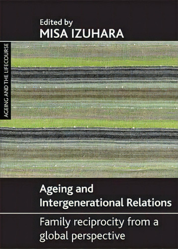 Ageing And Intergenerational Relations: Family Reciprocity From A Global Perspective, De Misa Izuhara. Ageing And The Lifecourse, Vol. 1. Editorial Policy Press, Tapa Dura En Inglés