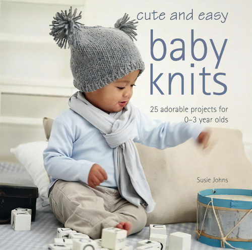 Cute And Easy Baby Knits: 25 Adorable Projects For 0-3 Year Olds, De Johns, Susie., Vol. 1. Editorial Ryland, Peters & Small, Tapa Blanda En Inglés, 2010