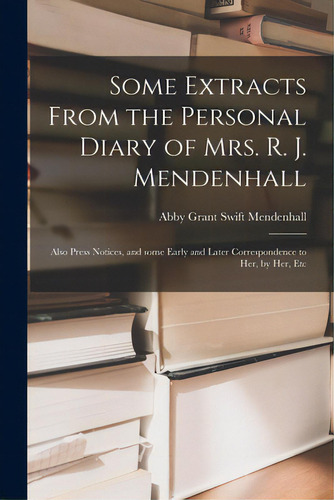 Some Extracts From The Personal Diary Of Mrs. R. J. Mendenhall [microform]; Also Press Notices, A..., De Mendenhall, Abby Grant Swift 1832-1900. Editorial Legare Street Pr, Tapa Blanda En Inglés