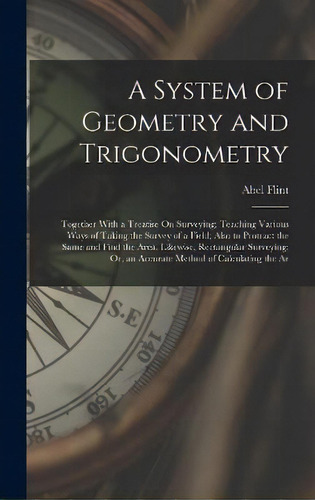 A System Of Geometry And Trigonometry : Together With A Treatise On Surveying; Teaching Various W..., De Abel Flint. Editorial Legare Street Press, Tapa Dura En Inglés