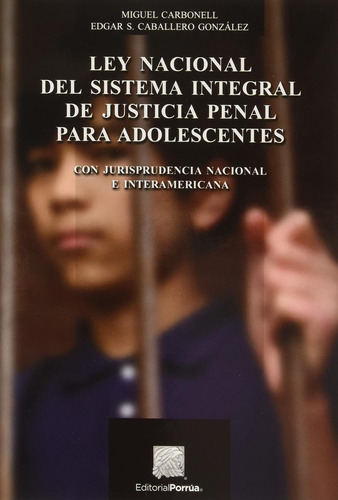 LEY NACIONAL DEL SISTEMA INTEGRAL DE JUSTICIA PENAL PARA ADOLESCENTES: No, de Carbonell, Miguel;Caballero González, Edgar S.., vol. 1. Editorial Porrua, tapa pasta blanda, edición 1 en español, 2017