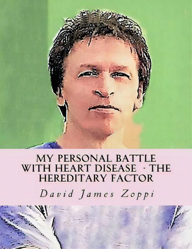 My Personal Battle With Heart Disease : The Hereditary Fact, De David James Zoppi. Editorial Createspace Independent Publishing Platform En Inglés