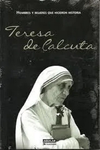 Teresa De Calcuta, De Hombres Y Mujeres Que Hicieron Historia. Editorial Aguilar En Español