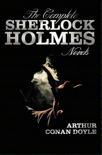 The Complete Sherlock Holmes Novels - Unabridged - A Study In Scarlet, The Sign Of The Four, The ..., De Sir Arthur An Doyle. Editorial Benediction Classics, Tapa Dura En Inglés