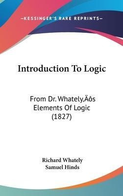 Introduction To Logic : From Dr. Whately's Elements Of Lo...