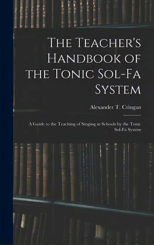 The Teacher's Handbook Of The Tonic Sol-fa System: A Guide To The Teaching Of Singing In Schools ..., De Cringan, Alexander T. (alexander Thom). Editorial Legare Street Pr, Tapa Dura En Inglés