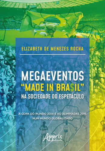 Megaeventos “made in bra$il” na sociedade do espetáculo: a copa do mundo 2014 e as olimpíadas 2016 num mundo globalizado, de Rocha, Elizabeth de Menezes. Appris Editora e Livraria Eireli - ME, capa mole em português, 2018