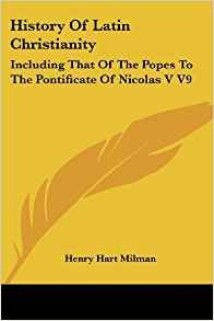 History Of Latin Christianity Including That Of The Popes To