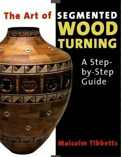 Art Of Segmented Wood Turning: A Step-by-step Guide, De Malcolm Tibbetts., Vol. 1. Editorial Linden Publishing Co Inc, Tapa Blanda En Inglés