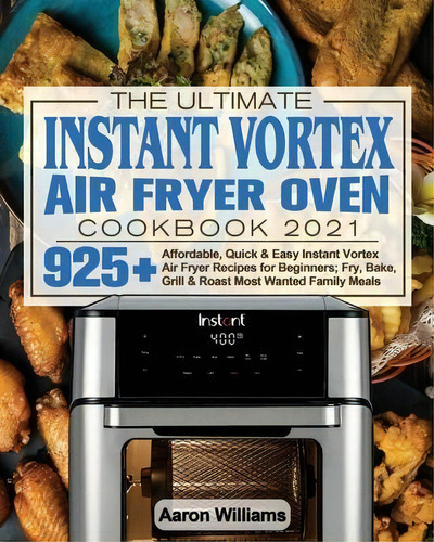 The Ultimate Instant Vortex Air Fryer Oven Cookbook 2021 : Affordable, Quick And Easy Instant Vor..., De Aaron D William. Editorial Lucy May, Tapa Blanda En Inglés