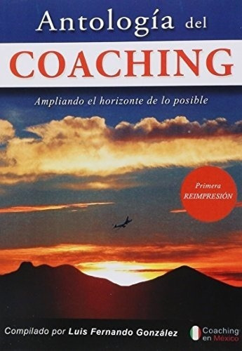 Antologia Del Coaching. Ampliando El Horizonte De Lo, De Gonzalez, Luis Fernando. Editorial Coaching En Mexico En Español