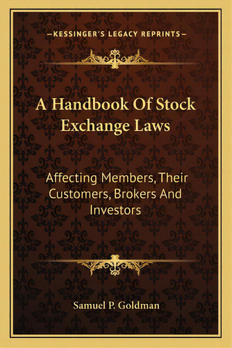 A Handbook Of Stock Exchange Laws: Affecting Members, Their Customers, Brokers And Investors, De Goldman, Samuel P.. Editorial Kessinger Pub Llc, Tapa Blanda En Inglés