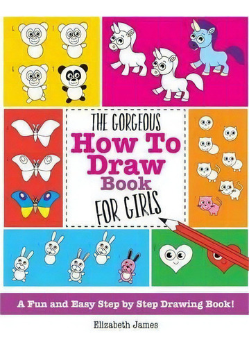 The Gorgeous How To Draw Book For Girls: A Fun And Easy Step By Step Drawing Book!, De Elizabeth James., Vol. 1. Editorial Kyle Craig Publishing, Tapa Blanda En Inglés