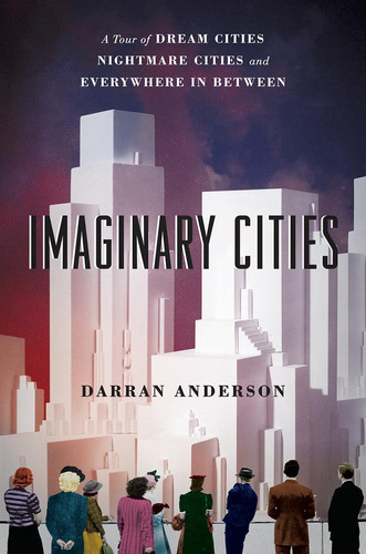 Libro: Imaginary Cities: A Tour Of Dream Cities, Nightmare C