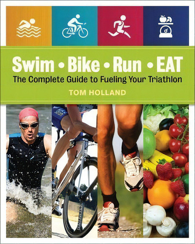 Swim, Bike, Run, Eat : The Complete Guide To Fueling Your Triathlon, De Tom Holland. Editorial Fair Winds Press, Tapa Blanda En Inglés, 2014