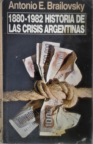  1880 - 1982 Historia De Las Crisis Argentinas  Brailovsky 