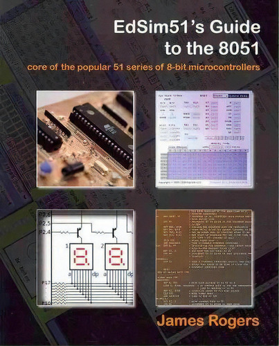 Edsim51's Guide To The 8051 : Core Of The Popular 51 Series Of 8-bit Microcontrollers, De James Rogers., Vol. 1. Editorial Createspace Independent Publishing Platform, Tapa Blanda En Inglés, 2009