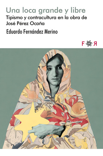 Una Loca Grande Y Libre: Tipismo Y Contracultura En La Obra De José Pérez Ocaña, De Fernandez Merino, Eduardo., Vol. 1. Editorial Flores Raras En Español