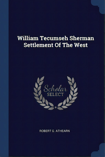 William Tecumseh Sherman Settlement Of The West, De Athearn, Robert G.. Editorial Sagwan Pr, Tapa Blanda En Inglés