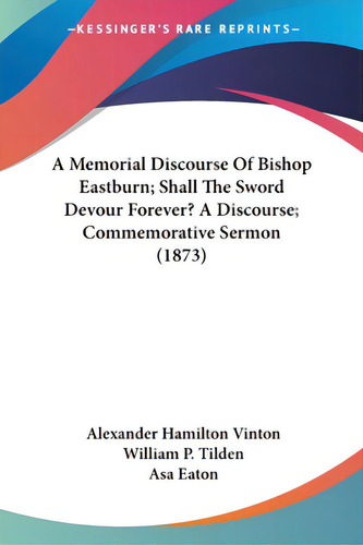 A Memorial Discourse Of Bishop Eastburn; Shall The Sword Devour Forever? A Discourse; Commemorati..., De Vinton, Alexander Hamilton. Editorial Kessinger Pub Llc, Tapa Blanda En Inglés
