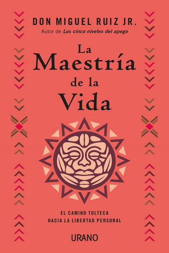 Maestría de la vida, La: El camino tolteca hacia la libertad personal, de Ruíz Jr, Miguel., vol. 1.0. Editorial URANO, tapa blanda, edición 1.0 en español, 2023