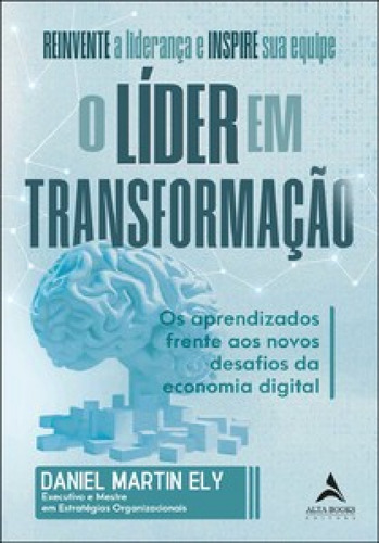 O Líder Em Transformação: Os Aprendizados Frente Aos Novos Desafios Da Economia Digital, De Daniel Martin Ely., Vol. 1. Editorial Alta Books, Capa Mole Em