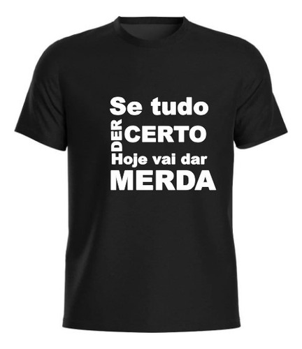 Camiseta Se Tudo Der Certo Hoje Vai Dar Merda