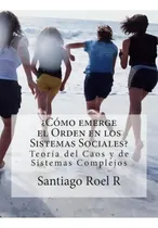 Comprar ?como Emerge El Orden En Los Sistemas Sociales? : Teoria Del Caos Y Teoria De Sistemas Complejos ..., De Santiago Roel R. Editorial Createspace Independent Publishing Platform, Tapa Blanda En Español