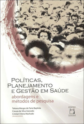 Políticas, planejamento e gestão em saúde: Abordagens e métodos de pesquisa, de  Baptista, Tatiana Wargas de Faria/  Azevedo, Creuza da Silva/  Machado, Cristiani Vieira. Editora Fundação Oswaldo Cruz, capa mole em português, 2015