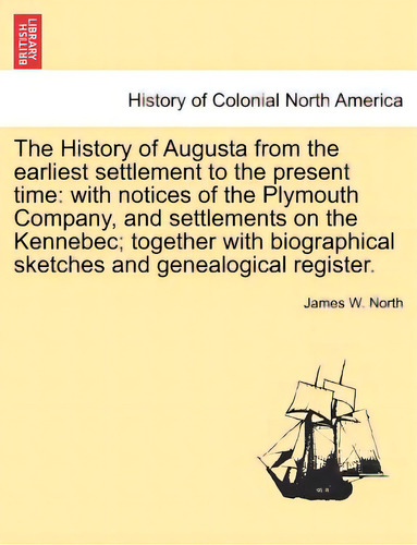 The History Of Augusta From The Earliest Settlement To The Present Time: With Notices Of The Plym..., De North, James W.. Editorial British Lib Historical Print E, Tapa Blanda En Inglés