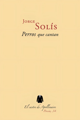 Perros Que Cantan, De Solís, Jorge. Editorial El Sastre De Apollinaire, Tapa Blanda En Español