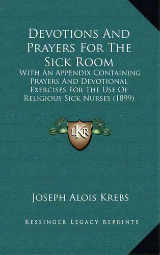 Devotions And Prayers For The Sick Room : With An Appendix Containing Prayers And Devotional Exer..., De Joseph Alois Krebs. Editorial Kessinger Publishing, Tapa Dura En Inglés