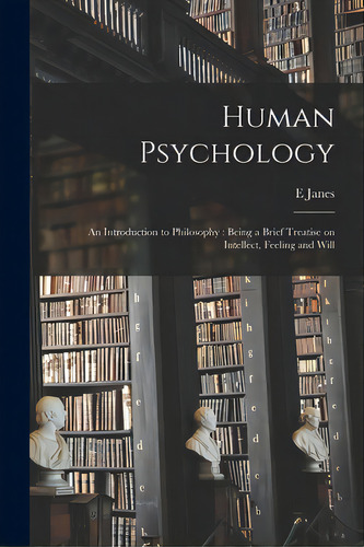 Human Psychology: An Introduction To Philosophy: Being A Brief Treatise On Intellect, Feeling And..., De Janes, E.. Editorial Legare Street Pr, Tapa Blanda En Inglés