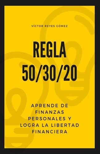 Regla 50/30/20 Aprende De Finanzas Personales Y..., de Reyes Gómez, Víc. Editorial Independently Published en español