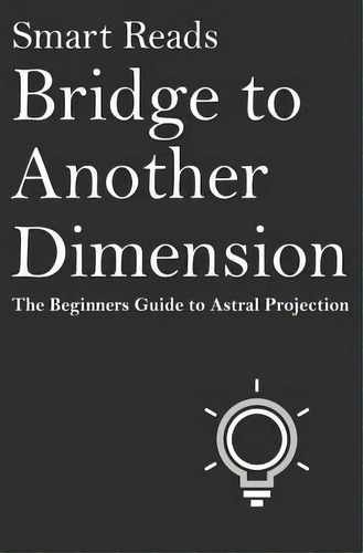 Bridge To Another Dimension : The Beginners Guide To Astral Projection, De Smart Reads. Editorial Createspace Independent Publishing Platform, Tapa Blanda En Inglés