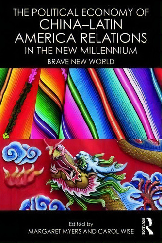 The Political Economy Of China-latin America Relations In The New Millennium, De Margaret Myers. Editorial Taylor Francis Ltd, Tapa Blanda En Inglés
