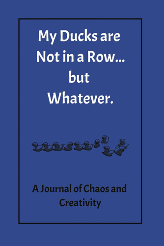 Libro: My Ducks Are Not In A Row, But Whatever: A Journal Of