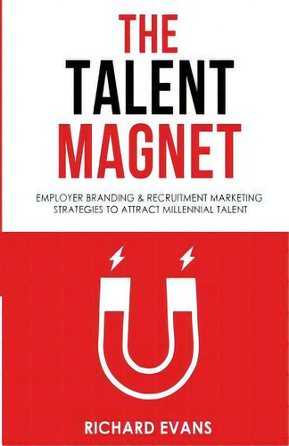 The Talent Magnet : Employer Branding & Recruitment Marketing Strategies To Attract Millennial Ta..., De Richard Evans. Editorial Createspace Independent Publishing Platform, Tapa Blanda En Inglés