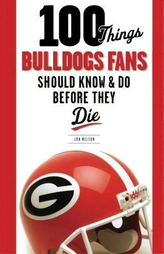 100 Things Bulldogs Fans Should Know & Do Before They Die, De Jon Nelson. Editorial Triumph Books Il, Tapa Blanda En Inglés