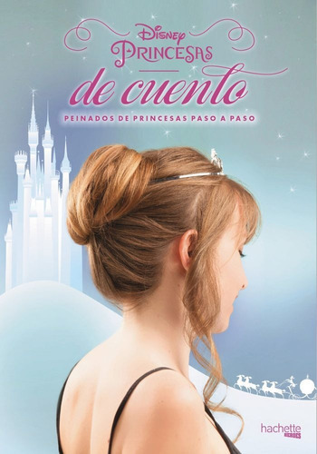 Disney. Princesas de cuento. Peinados de princesas paso a paso, de Hachette Heroes. Editorial Hachette en español