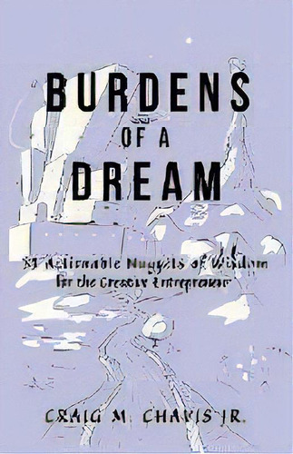 Burdens Of A Dream : 33 Actionable Nuggets Of Wisdom For The Creative Entrepreneur, De Jr  Craig M Chavis. Editorial Author Academy Elite, Tapa Blanda En Inglés