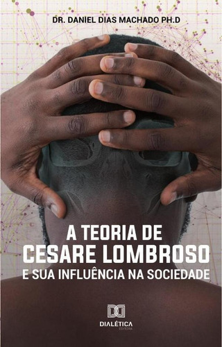 A Teoria de Cesare Lombroso e sua influência  sociedade, de Daniel Dias Machado. Editorial Dialética, tapa blanda en portugués, 2021