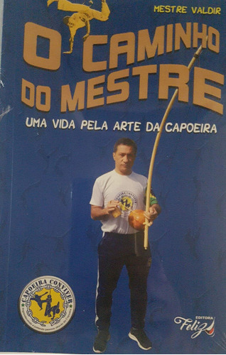 O Caminho Do Mestre - Uma Vida Pela Arte Da Capoeira, De Mestre Valdir Da Silva. Editora Feliz, Capa Mole Em Português, 2021