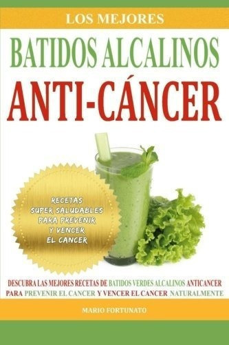 Los Mejores Batidos Alcalinos Anti-cancer Recetas.., De Fortunato, Ma. Editorial Createspace Independent Publishing Platform En Español