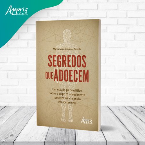 Segredos que Adoecem: Um Estudo Psicanalítico sobre o Críptico Adoecimento Somático na Dimensão Transgeracional, de Azevedo, Marcia Maria dos Anjos. Editorial Appris Editora e Livraria Eireli - ME, capa mole em português, 2021
